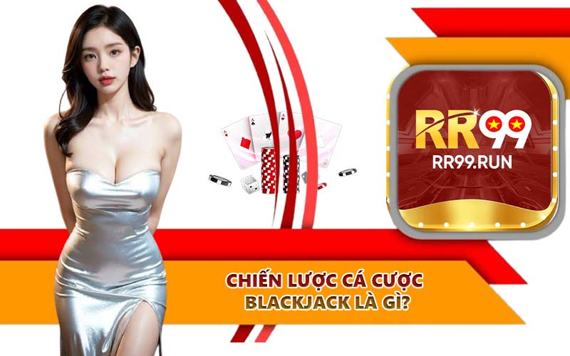 Chiến lược cá cược Blackjack là gì?