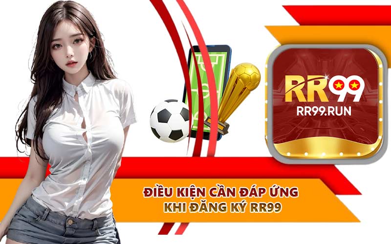 Điều kiện cần đáp ứng khi đăng ký RR99