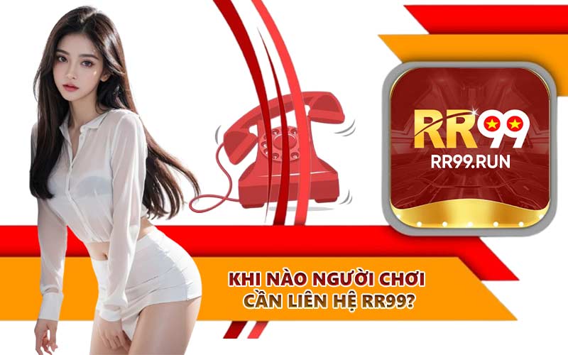 Khi nào người chơi cần liên hệ RR99?