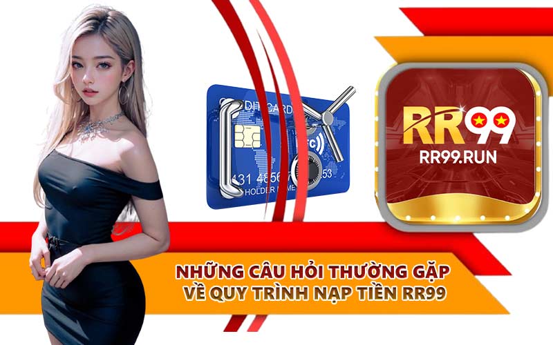 Những câu hỏi thường gặp về quy trình nạp tiền RR99