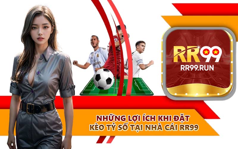 Những lợi ích khi đặt kèo tỷ số tại nhà cái RR99