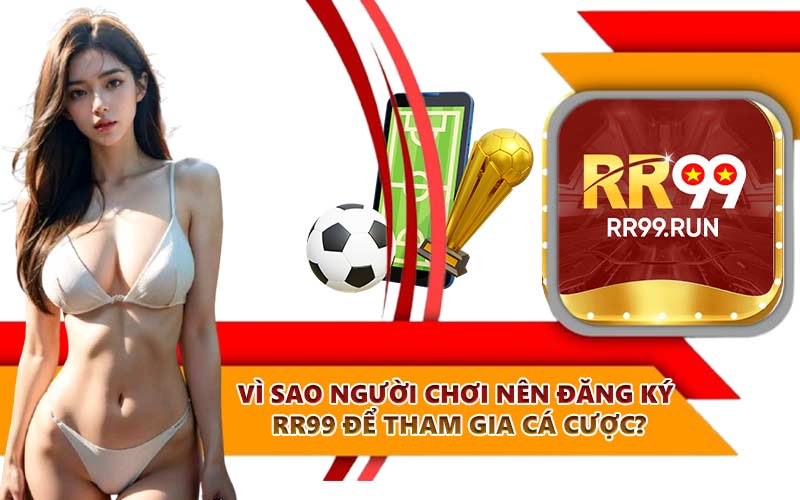 Vì sao người chơi nên đăng ký RR99 để tham gia cá cược?